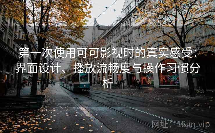 第一次使用可可影视时的真实感受：界面设计、播放流畅度与操作习惯分析