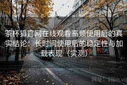 茶杯狐官网在线观看高频使用后的真实结论：长时间使用后的稳定性与加载表现（实测）