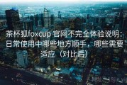 茶杯狐foxcup 官网不完全体验说明：日常使用中哪些地方顺手，哪些需要适应（对比后）