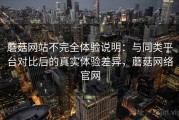 蘑菇网站不完全体验说明：与同类平台对比后的真实体验差异，蘑菇网络官网