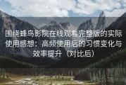 围绕蜂鸟影院在线观看完整版的实际使用感想：高频使用后的习惯变化与效率提升（对比后）