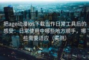把age动漫ios下载当作日常工具后的感受：日常使用中哪些地方顺手，哪些需要适应（实测）