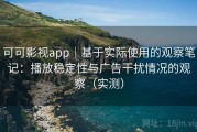 可可影视app｜基于实际使用的观察笔记：播放稳定性与广告干扰情况的观察（实测）