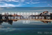 蜂鸟影院下载使用体验复盘：入口路径、导航逻辑与找内容效率评估（对比后）