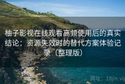 柚子影视在线观看高频使用后的真实结论：资源失效时的替代方案体验记录（整理版）