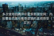 多次使用后再评价星辰影院官网：内容覆盖范围与推荐逻辑的直观感受（实测）