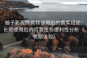 柚子影视院高频使用后的真实结论：长期使用后的可靠性与便利性分析（长期体验）