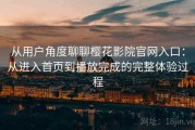从用户角度聊聊樱花影院官网入口：从进入首页到播放完成的完整体验过程