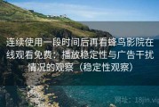 连续使用一段时间后再看蜂鸟影院在线观看免费：播放稳定性与广告干扰情况的观察（稳定性观察）