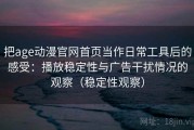 把age动漫官网首页当作日常工具后的感受：播放稳定性与广告干扰情况的观察（稳定性观察）