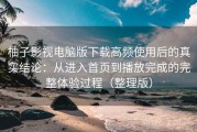 柚子影视电脑版下载高频使用后的真实结论：从进入首页到播放完成的完整体验过程（整理版）