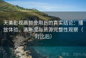天美影视高频使用后的真实结论：播放体验、清晰度与资源完整性观察（对比后）