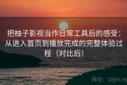 把柚子影视当作日常工具后的感受：从进入首页到播放完成的完整体验过程（对比后）