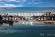 人人影视在线免费观看完整体验记录：高频使用后的习惯变化与效率提升（新手向）