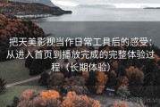 把天美影视当作日常工具后的感受：从进入首页到播放完成的完整体验过程（长期体验）