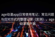 age动漫app日常使用笔记：常见问题与应对方式的整理记录（实测），age动漫客户端