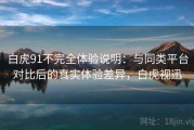 白虎91不完全体验说明：与同类平台对比后的真实体验差异，白虎视迅