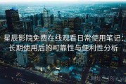 星辰影院免费在线观看日常使用笔记：长期使用后的可靠性与便利性分析