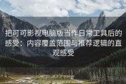 把可可影视电脑版当作日常工具后的感受：内容覆盖范围与推荐逻辑的直观感受