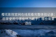 樱花影院官网在线观看完整体验记录：日常使用中哪些地方顺手，哪些需要适应