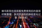 蜂鸟影院在线观看免费使用后的直观印象整理：多次回访后的体验变化记录（新手向）
