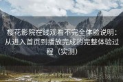 樱花影院在线观看不完全体验说明：从进入首页到播放完成的完整体验过程（实测）