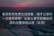 星辰影院免费在线观看｜随手记录的一次使用感想：从进入首页到播放完成的完整体验过程（实测）