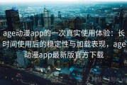 age动漫app的一次真实使用体验：长时间使用后的稳定性与加载表现，age动漫app最新版官方下载