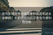 可可影视官方在线观看到底适不适合长期用？长期使用后的可靠性与便利性分析