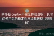 茶杯狐 cupfox不完全体验说明：长时间使用后的稳定性与加载表现（整理版）