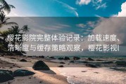 樱花影院完整体验记录：加载速度、清晰度与缓存策略观察，樱花影视l