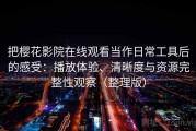 把樱花影院在线观看当作日常工具后的感受：播放体验、清晰度与资源完整性观察（整理版）
