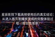 星辰影院下载高频使用后的真实结论：从进入首页到播放完成的完整体验过程（稳定性观察）