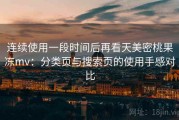 连续使用一段时间后再看天美密桃果冻mv：分类页与搜索页的使用手感对比