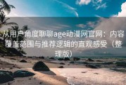 从用户角度聊聊age动漫网官网：内容覆盖范围与推荐逻辑的直观感受（整理版）