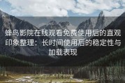 蜂鸟影院在线观看免费使用后的直观印象整理：长时间使用后的稳定性与加载表现