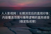 人人影视网｜长期浏览后的直观印象：内容覆盖范围与推荐逻辑的直观感受（稳定性观察）