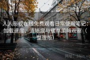 人人影视在线免费观看日常使用笔记：加载速度、清晰度与缓存策略观察（整理版）