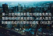 第一次使用星辰影院在线观看免费完整版视频时的真实感受：从进入首页到播放完成的完整体验过程（对比后）