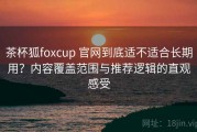 茶杯狐foxcup 官网到底适不适合长期用？内容覆盖范围与推荐逻辑的直观感受