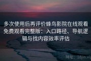 多次使用后再评价蜂鸟影院在线观看免费观看完整版：入口路径、导航逻辑与找内容效率评估