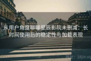 从用户角度聊聊星辰影院未删减：长时间使用后的稳定性与加载表现