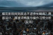 樱花影院网到底适不适合长期用？界面设计、播放流畅度与操作习惯分析（实测）