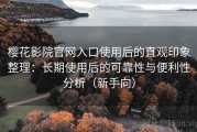 樱花影院官网入口使用后的直观印象整理：长期使用后的可靠性与便利性分析（新手向）
