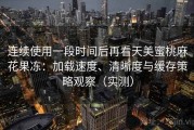 连续使用一段时间后再看天美蜜桃麻花果冻：加载速度、清晰度与缓存策略观察（实测）