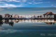 把人人影视官网当作日常工具后的感受：新用户上手难度与常见问题整理