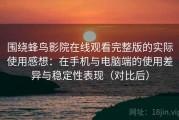 围绕蜂鸟影院在线观看完整版的实际使用感想：在手机与电脑端的使用差异与稳定性表现（对比后）