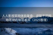 人人影视官网体验复盘：适配不同网络环境的体验差异（2025整理）