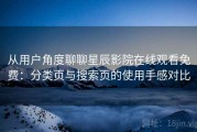从用户角度聊聊星辰影院在线观看免费：分类页与搜索页的使用手感对比