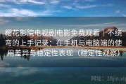 樱花影院电视剧电影免费观看｜不绕弯的上手记录：在手机与电脑端的使用差异与稳定性表现（稳定性观察）
